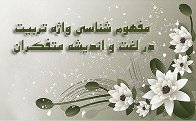 مفهوم شناسی واژه تربیت در لغت و اندیشه متفکران مفهوم شناسی واژه تربیت در لغت و اندیشه متفکران