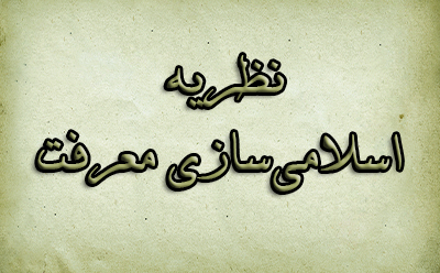نظریه اسلامیسازی معرفت نظریه اسلامیسازی معرفت