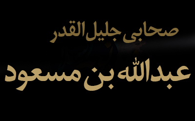 عبدالله‌بن‌مسعود؛ بزرگ‌مردِ تقوا و فضایل